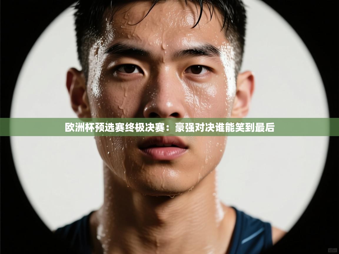 欧洲杯预选赛终极决赛:豪强对决谁能笑到最后 第1张